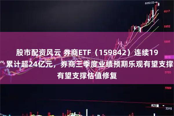 股市配资风云 券商ETF(159842)连续19日“吸金”累计超24亿元,券商三季度业绩预期乐观有望支撑估值修复