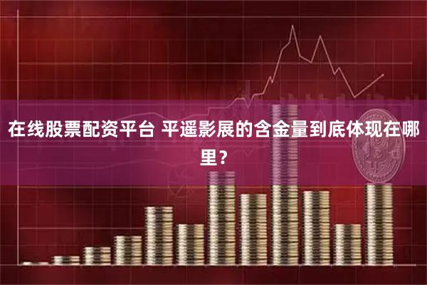 在线股票配资平台 平遥影展的含金量到底体现在哪里?
