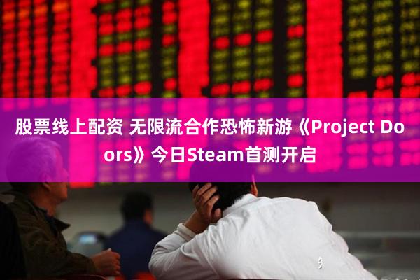 股票线上配资 无限流合作恐怖新游《Project Doors》今日Steam首测开启