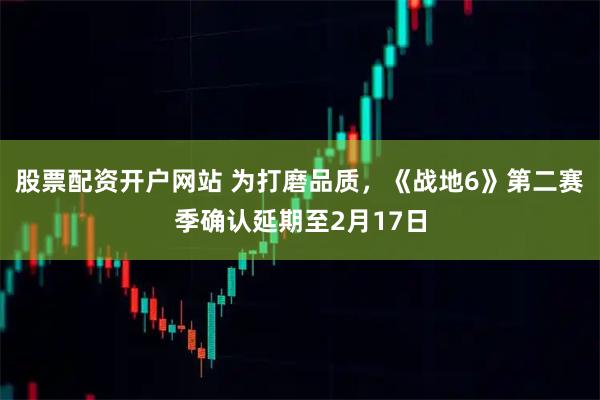股票配资开户网站 为打磨品质，《战地6》第二赛季确认延期至2月17日