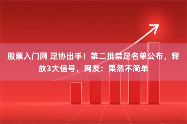 股票入门网 足协出手！第二批禁足名单公布，释放3大信号，网友：果然不简单