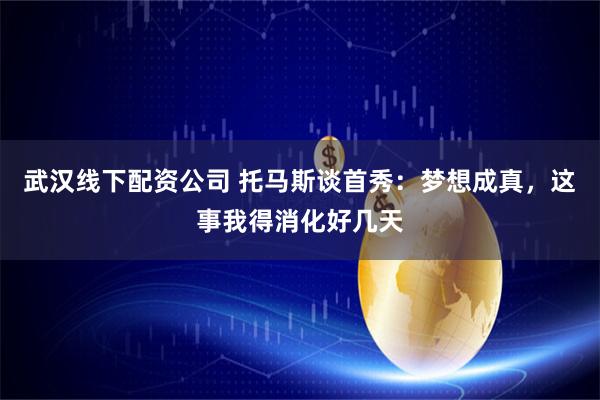 武汉线下配资公司 托马斯谈首秀:梦想成真,这事我得消化好几天