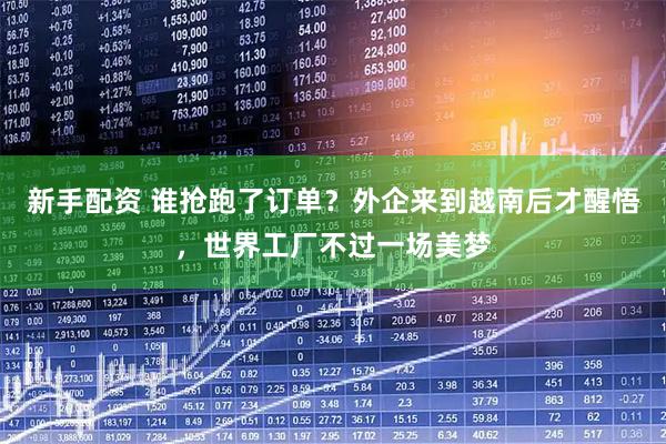 新手配资 谁抢跑了订单?外企来到越南后才醒悟,世界工厂不过一场美梦