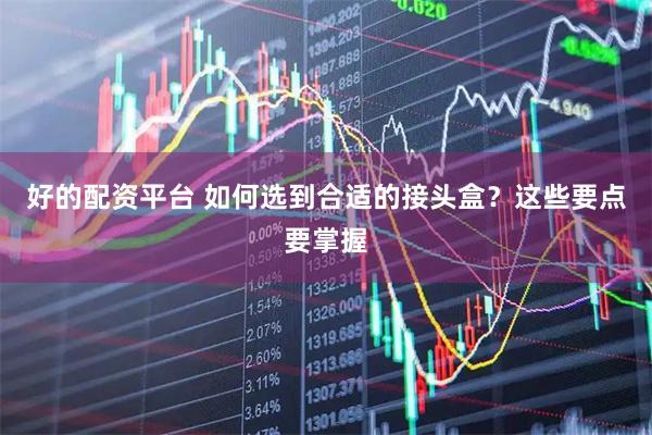 好的配资平台 如何选到合适的接头盒？这些要点要掌握