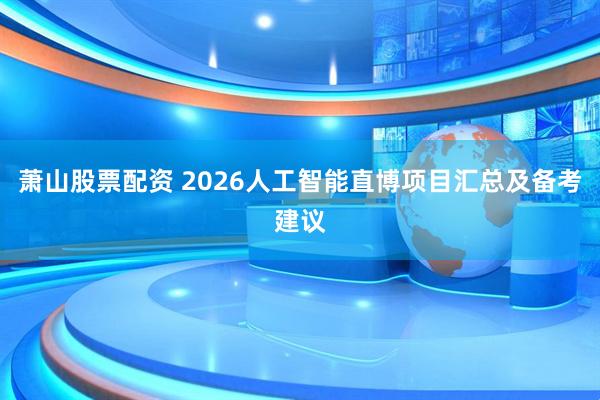萧山股票配资 2026人工智能直博项目汇总及备考建议