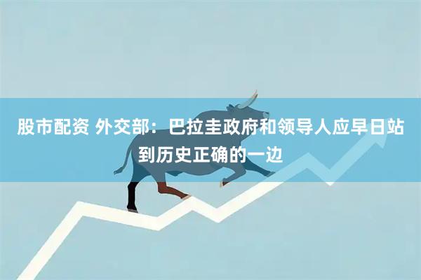 股市配资 外交部：巴拉圭政府和领导人应早日站到历史正确的一边