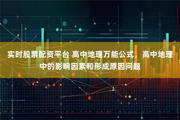 实时股票配资平台 高中地理万能公式，高中地理中的影响因素和形成原因问题
