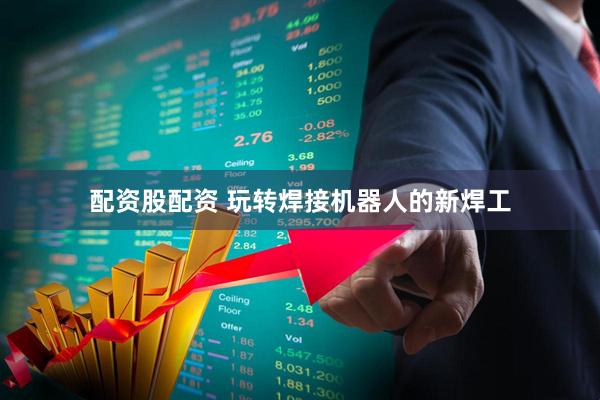配资股配资 玩转焊接机器人的新焊工